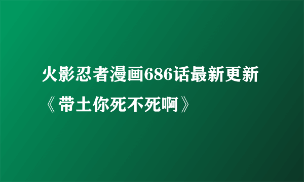 火影忍者漫画686话最新更新《带土你死不死啊》