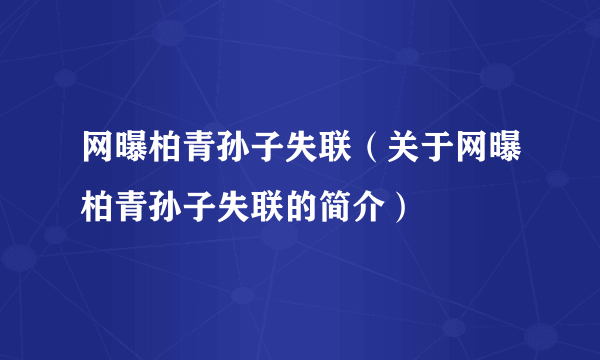 网曝柏青孙子失联（关于网曝柏青孙子失联的简介）