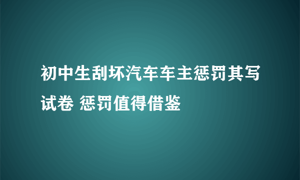 初中生刮坏汽车车主惩罚其写试卷 惩罚值得借鉴