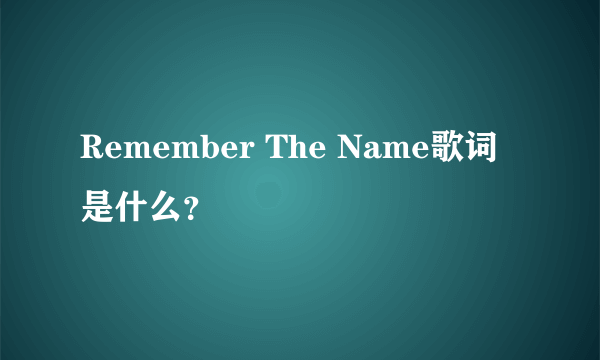 Remember The Name歌词是什么？