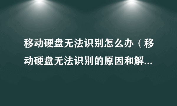 移动硬盘无法识别怎么办（移动硬盘无法识别的原因和解决方法）