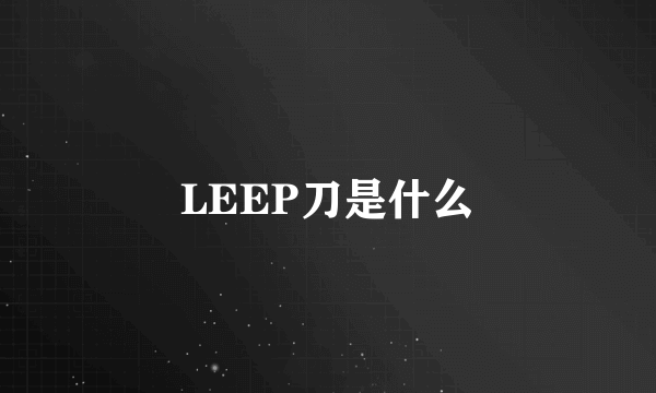 LEEP刀是什么