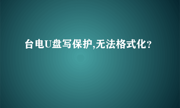 台电U盘写保护,无法格式化？