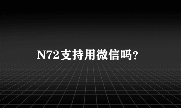 N72支持用微信吗？