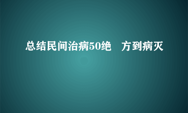 总结民间治病50绝   方到病灭