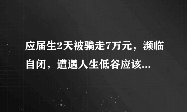 应届生2天被骗走7万元，濒临自闭，遭遇人生低谷应该如何走出来？