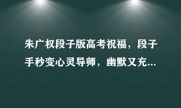 朱广权段子版高考祝福，段子手秒变心灵导师，幽默又充满正能量