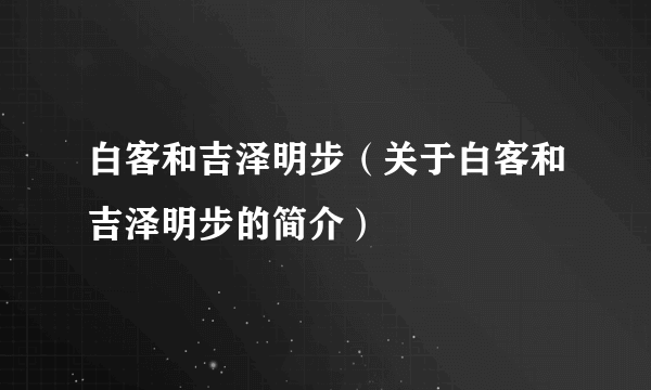 白客和吉泽明步（关于白客和吉泽明步的简介）