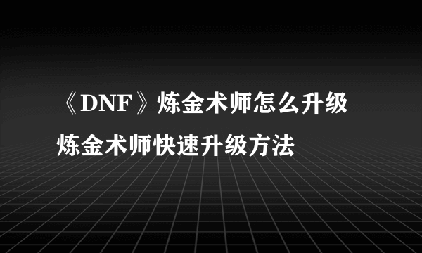 《DNF》炼金术师怎么升级 炼金术师快速升级方法