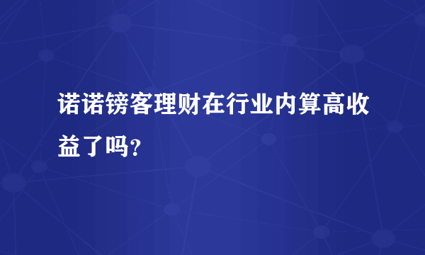 诺诺镑客理财在行业内算高收益了吗？