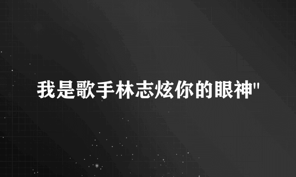 我是歌手林志炫你的眼神