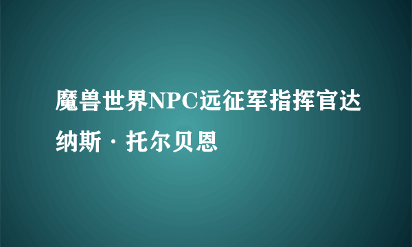 魔兽世界NPC远征军指挥官达纳斯·托尔贝恩