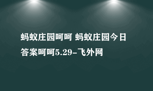 蚂蚁庄园呵呵 蚂蚁庄园今日答案呵呵5.29-飞外网