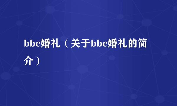 bbc婚礼（关于bbc婚礼的简介）