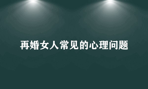 再婚女人常见的心理问题