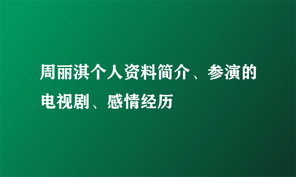 周丽淇个人资料简介、参演的电视剧、感情经历