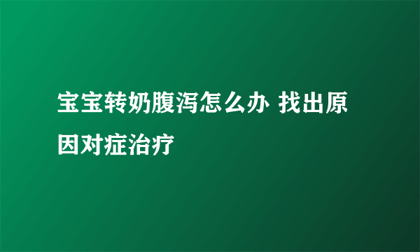 宝宝转奶腹泻怎么办 找出原因对症治疗