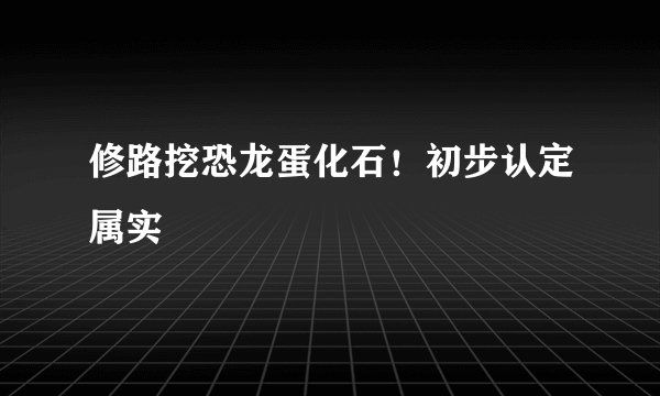 修路挖恐龙蛋化石！初步认定属实