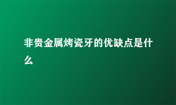 非贵金属烤瓷牙的优缺点是什么