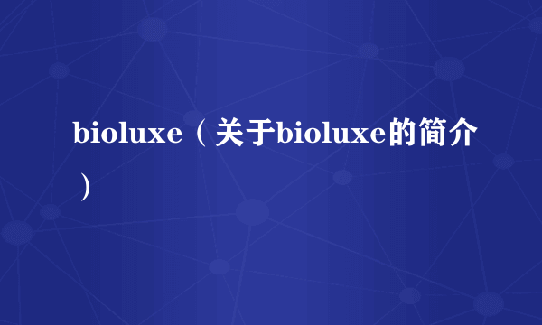 bioluxe（关于bioluxe的简介）