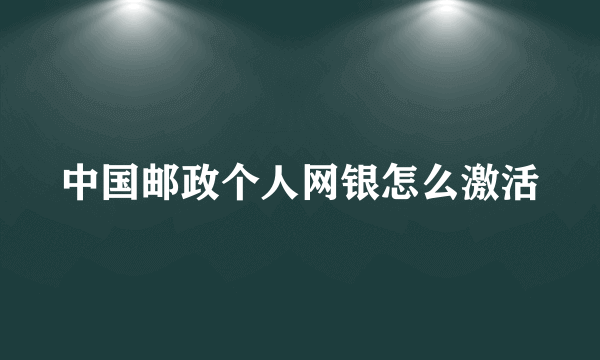 中国邮政个人网银怎么激活