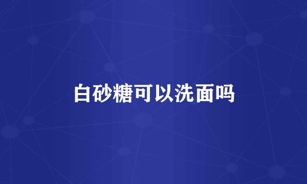 白砂糖可以洗面吗