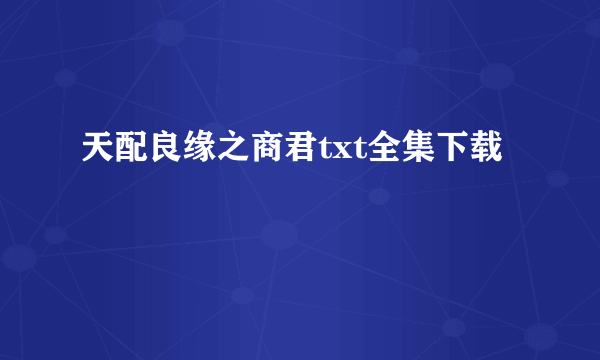 天配良缘之商君txt全集下载