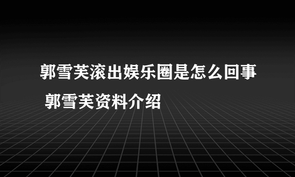 郭雪芙滚出娱乐圈是怎么回事 郭雪芙资料介绍