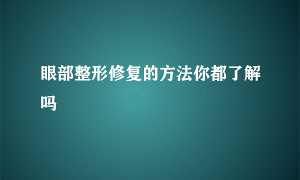 眼部整形修复的方法你都了解吗