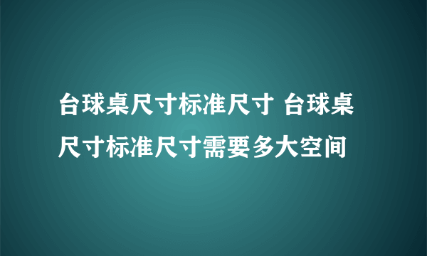 台球桌尺寸标准尺寸 台球桌尺寸标准尺寸需要多大空间