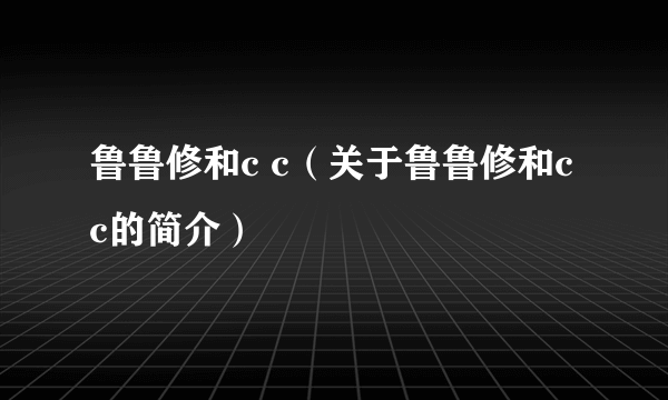 鲁鲁修和c c（关于鲁鲁修和c c的简介）