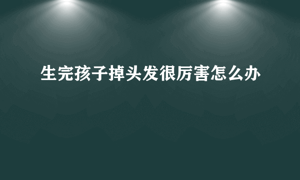 生完孩子掉头发很厉害怎么办