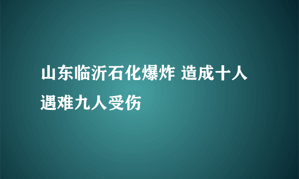 山东临沂石化爆炸 造成十人遇难九人受伤