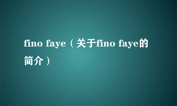 fino faye（关于fino faye的简介）