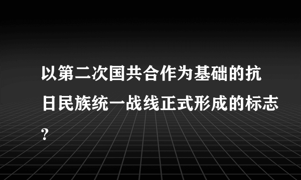 以第二次国共合作为基础的抗日民族统一战线正式形成的标志？