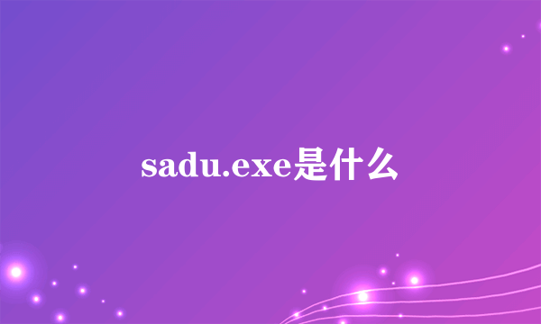 sadu.exe是什么