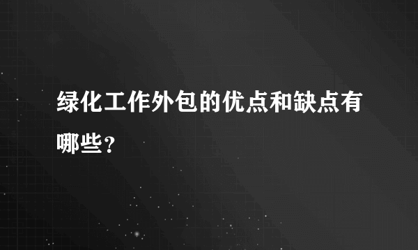 绿化工作外包的优点和缺点有哪些？