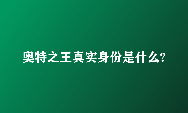 奥特之王真实身份是什么?