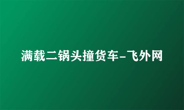 满载二锅头撞货车-飞外网