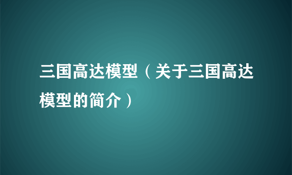 三国高达模型（关于三国高达模型的简介）