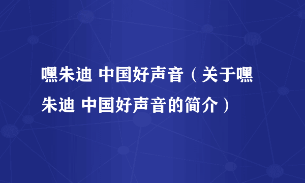 嘿朱迪 中国好声音（关于嘿朱迪 中国好声音的简介）