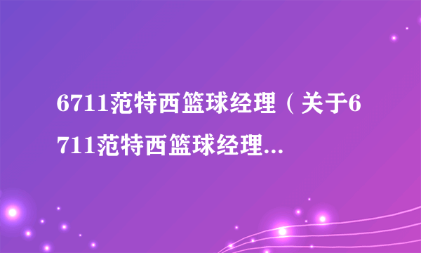 6711范特西篮球经理（关于6711范特西篮球经理的简介）