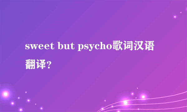 sweet but psycho歌词汉语翻译？