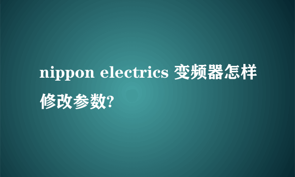 nippon electrics 变频器怎样修改参数?