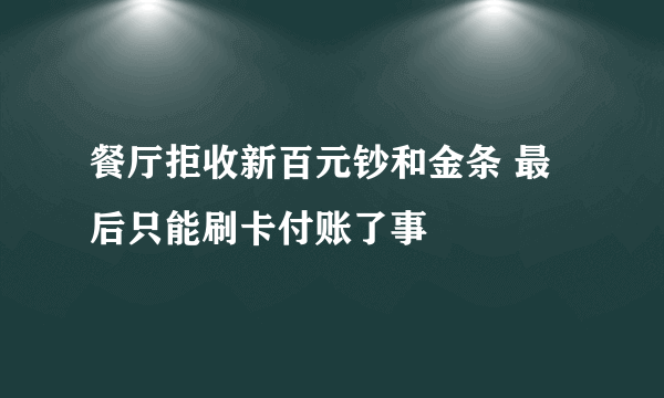 餐厅拒收新百元钞和金条 最后只能刷卡付账了事