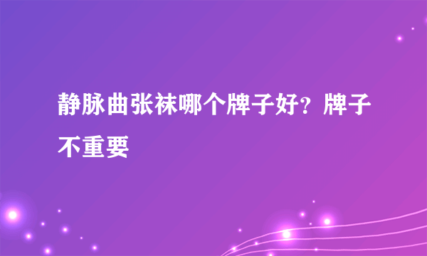 静脉曲张袜哪个牌子好？牌子不重要