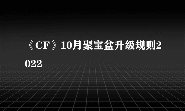 《CF》10月聚宝盆升级规则2022