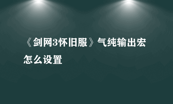 《剑网3怀旧服》气纯输出宏怎么设置