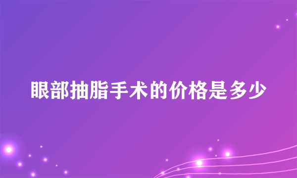 眼部抽脂手术的价格是多少