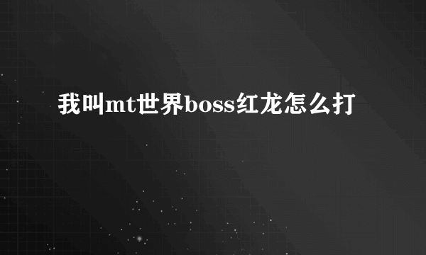 我叫mt世界boss红龙怎么打